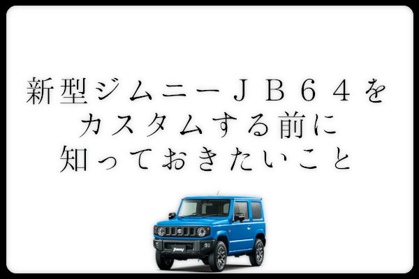 新型ジムニーJB64をカスタムする前に知っておきたいこと