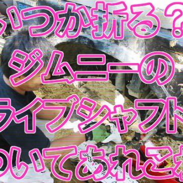 いつか折る？ジムニーのドライブシャフトについてあれこれ