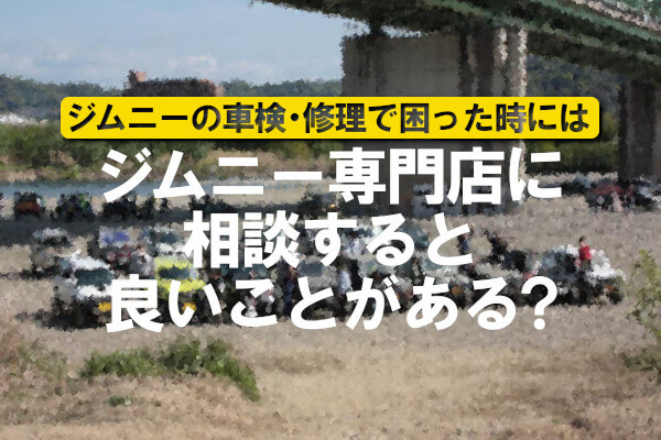 ジムニーの車検・修理で困った時にはジムニー専門店に相談すると良いことがある？
