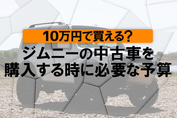 10万円で買える？ジムニーの中古車を購入する時に必要な予算