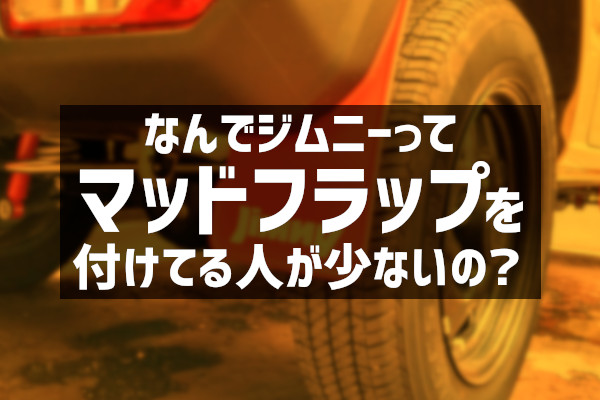 なんでジムニーってマッドフラップを付けてる人が少ないの？